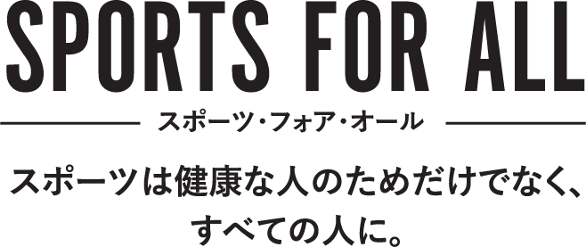スポーツは健康な人のためだけでなく、すべての人に。