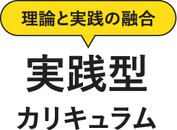 理論と実践の融合実践型カリキュラム