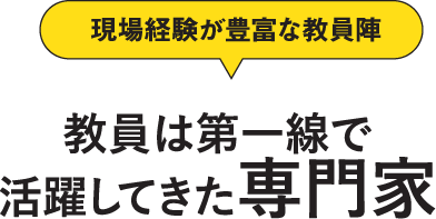 現場経験が豊富な教員陣 教員は第一線で活躍してきた専門家